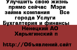 Улучшить свою жизнь прямо сейчас, Мэри займа компания.  - Все города Услуги » Бухгалтерия и финансы   . Ненецкий АО,Харьягинский п.